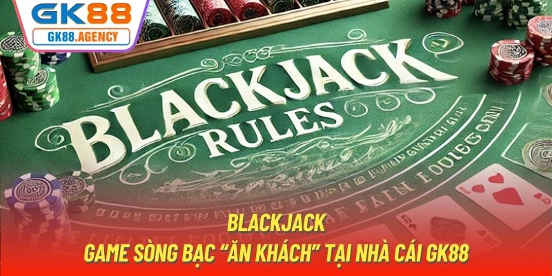 Blackjack | Game Sòng Bạc “Ăn Khách” Tại Nhà Cái GK88