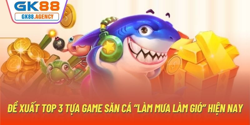 Đề xuất top 3 tựa game săn cá “làm mưa làm gió” hiện nay