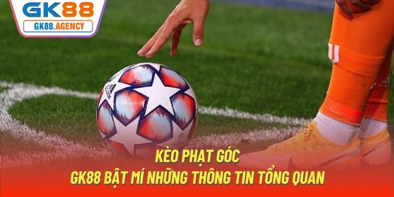 Kèo Phạt Góc | GK88 Bật Mí Những Thông Tin Tổng Quan