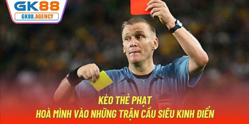 Kèo Thẻ Phạt | Hoà Mình Vào Những Trận Cầu Siêu Kinh Điển