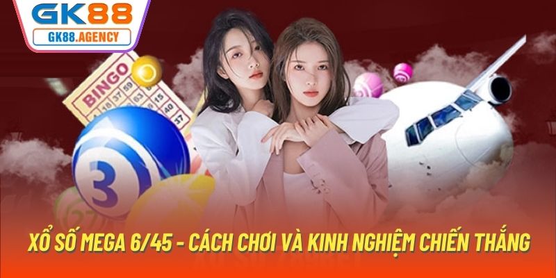 Xổ Số Mega 6/45 - Cách Chơi Và Kinh Nghiệm Chiến Thắng