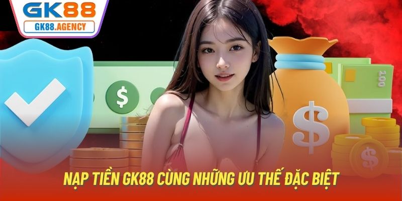 Nạp tiền GK88 cùng những ưu thế đặc biệt