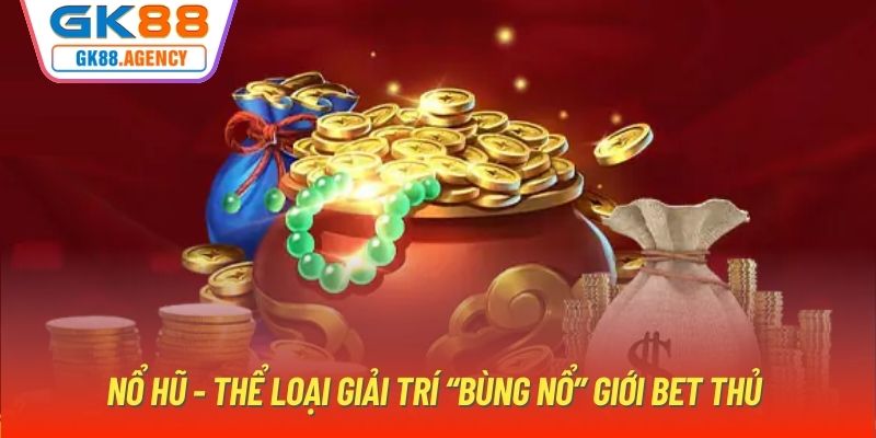 Nổ hũ - Thể loại giải trí “bùng nổ” giới bet thủ 